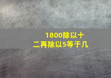 1800除以十二再除以5等于几