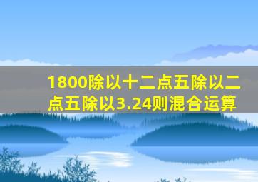 1800除以十二点五除以二点五除以3.24则混合运算