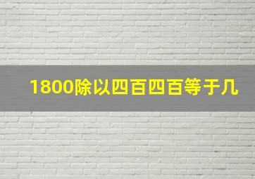 1800除以四百四百等于几