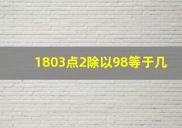 1803点2除以98等于几