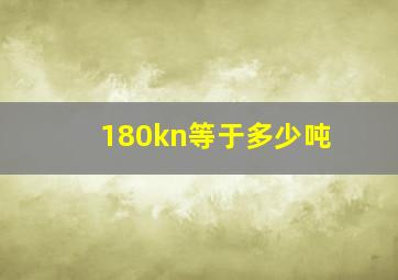 180kn等于多少吨