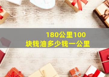 180公里100块钱油多少钱一公里