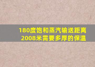 180度饱和蒸汽输送距离2008米需要多厚的保温