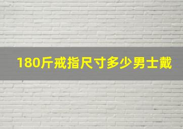 180斤戒指尺寸多少男士戴