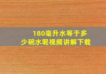 180毫升水等于多少碗水呢视频讲解下载