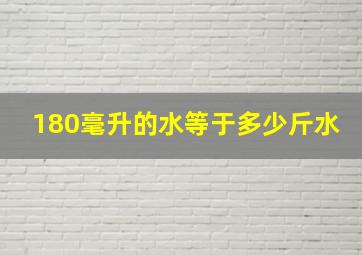 180毫升的水等于多少斤水