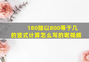 180除以800等于几的竖式计算怎么写的呢视频