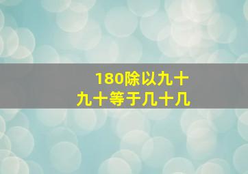 180除以九十九十等于几十几