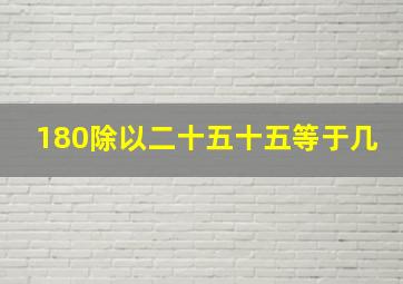 180除以二十五十五等于几