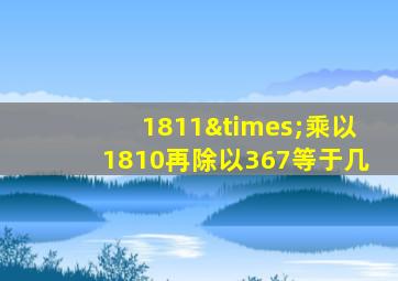 1811×乘以1810再除以367等于几