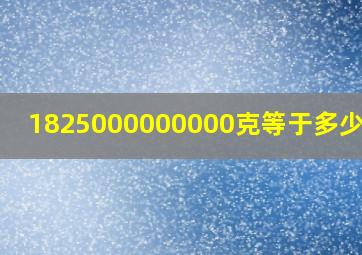 1825000000000克等于多少千克