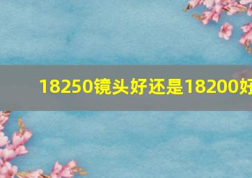 18250镜头好还是18200好