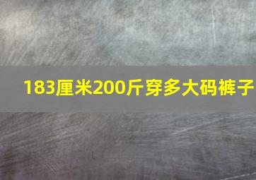 183厘米200斤穿多大码裤子