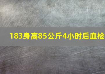 183身高85公斤4小时后血检