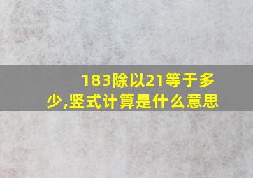 183除以21等于多少,竖式计算是什么意思