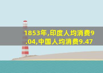 1853年,印度人均消费9.04,中国人均消费9.47