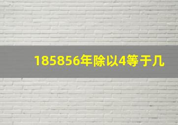 185856年除以4等于几