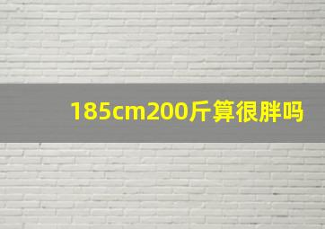 185cm200斤算很胖吗