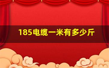 185电缆一米有多少斤