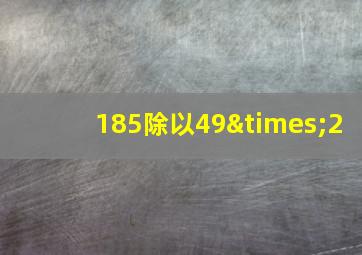 185除以49×2