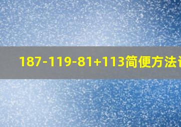 187-119-81+113简便方法计算