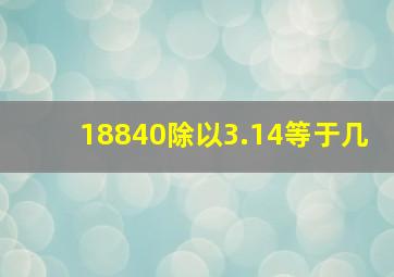 18840除以3.14等于几