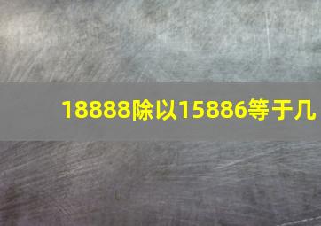 18888除以15886等于几