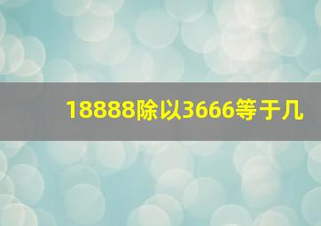 18888除以3666等于几