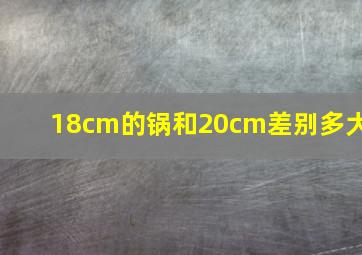 18cm的锅和20cm差别多大