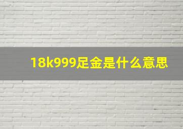 18k999足金是什么意思