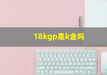 18kgp是k金吗