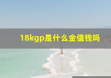 18kgp是什么金值钱吗