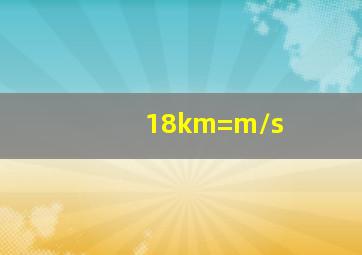 18km=m/s