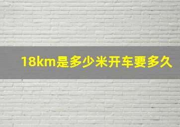 18km是多少米开车要多久