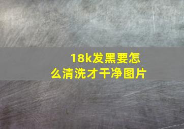 18k发黑要怎么清洗才干净图片