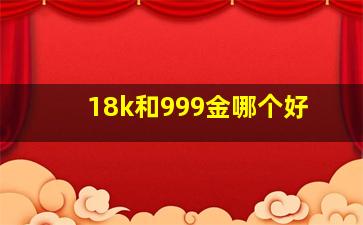 18k和999金哪个好