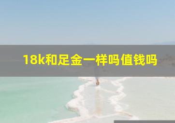 18k和足金一样吗值钱吗