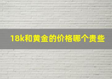 18k和黄金的价格哪个贵些