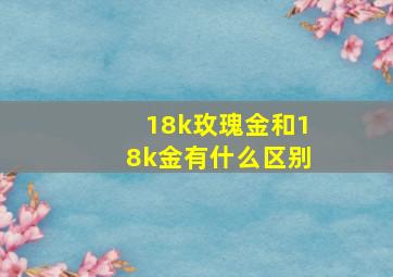 18k玫瑰金和18k金有什么区别