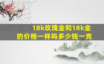 18k玫瑰金和18k金的价格一样吗多少钱一克