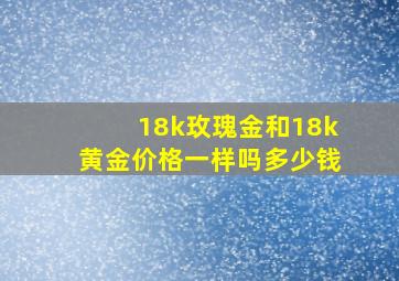 18k玫瑰金和18k黄金价格一样吗多少钱