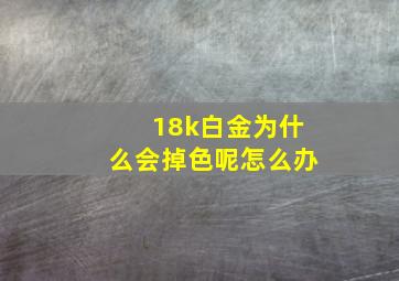 18k白金为什么会掉色呢怎么办