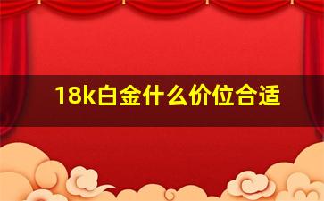 18k白金什么价位合适