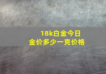 18k白金今日金价多少一克价格