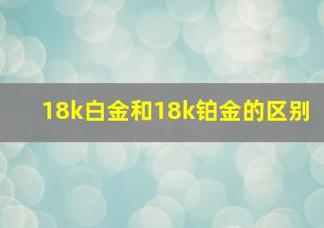 18k白金和18k铂金的区别