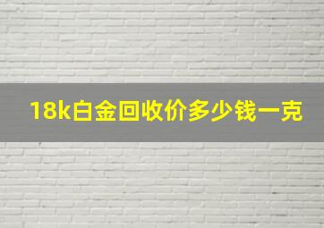 18k白金回收价多少钱一克