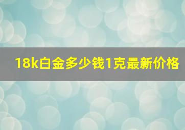 18k白金多少钱1克最新价格