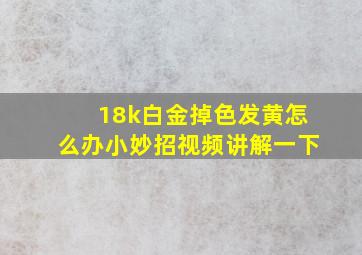 18k白金掉色发黄怎么办小妙招视频讲解一下