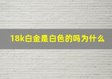 18k白金是白色的吗为什么