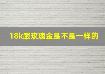 18k跟玫瑰金是不是一样的